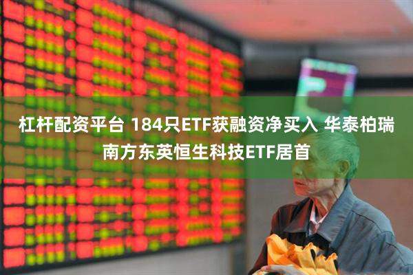 杠杆配资平台 184只ETF获融资净买入 华泰柏瑞南方东英恒生科技ETF居首