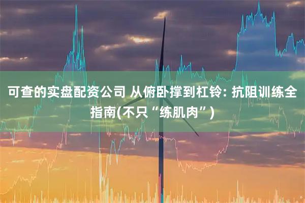 可查的实盘配资公司 从俯卧撑到杠铃: 抗阻训练全指南(不只“练肌肉”)