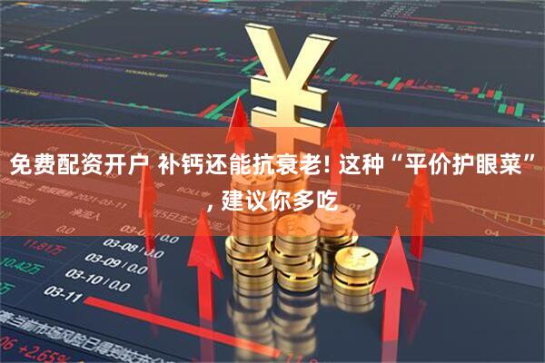 免费配资开户 补钙还能抗衰老! 这种“平价护眼菜”, 建议你多吃