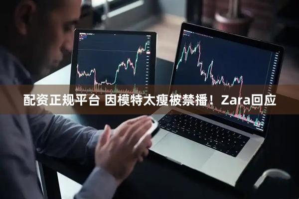 配资正规平台 因模特太瘦被禁播！Zara回应