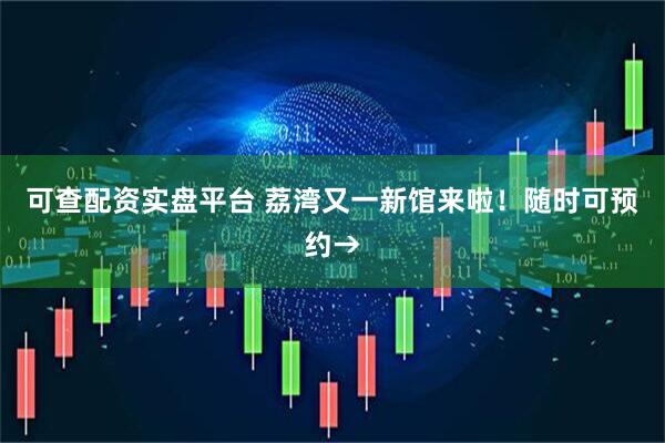 可查配资实盘平台 荔湾又一新馆来啦！随时可预约→