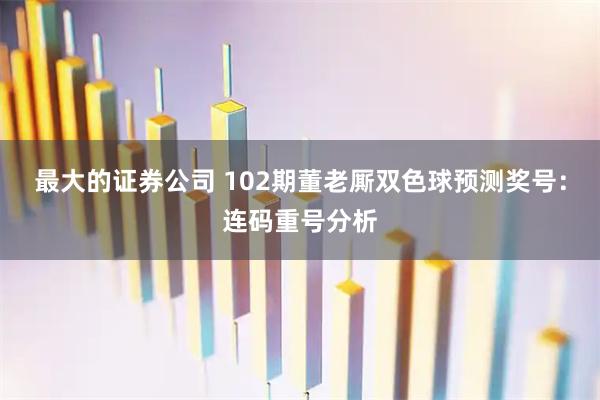 最大的证券公司 102期董老厮双色球预测奖号：连码重号分析